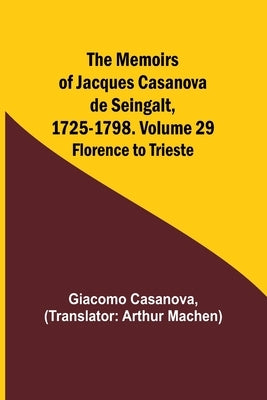 The Memoirs of Jacques Casanova de Seingalt, 1725-1798. Volume 29: Florence to Trieste by Casanova, Giacomo