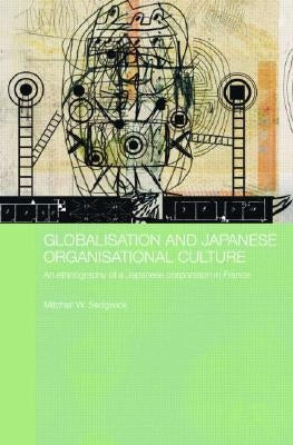 Globalisation and Japanese Organisational Culture: An Ethnography of a Japanese Corporation in France by Sedgwick, Mitchell