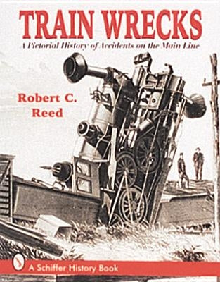Train Wrecks: A Pictorial History of Accidents on the Main Line by Reed, Robert C.