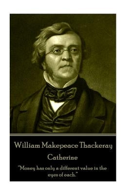 William Makepeace Thackeray - Catherine: "Money has only a different value in the eyes of each." by Thackeray, William Makepeace