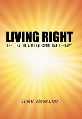 Living Right: The Ideal of a Moral-Spiritual Therapy by Abroms, Gene M.