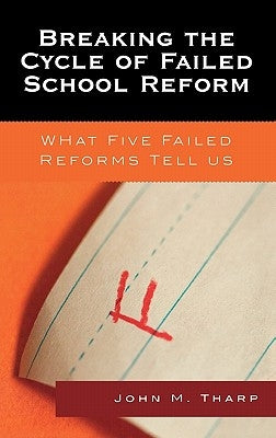 Breaking the Cycle of Failed School Reform: What Five Failed Reforms Tell Us by Tharp, John M.