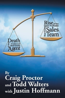 Death of the Traditional Real Estate Agent: Rise of the Super-Profitable Real Estate Sales Team by Proctor, Craig