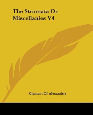 The Stromata Or Miscellanies V4 by Alexandria, Clement Of