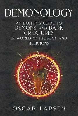 Demonology: An Exciting Guide to Demons and Dark Creatures in World Mythology and Religions by Larsen, Oscar