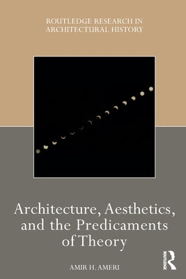 Architecture, Aesthetics, and the Predicaments of Theory by Ameri, Amir H.