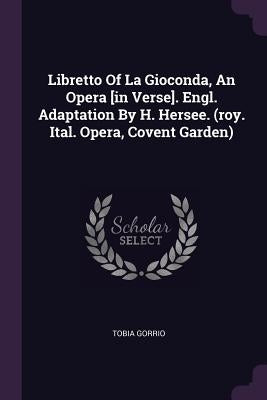 Libretto Of La Gioconda, An Opera [in Verse]. Engl. Adaptation By H. Hersee. (roy. Ital. Opera, Covent Garden) by Gorrio, Tobia