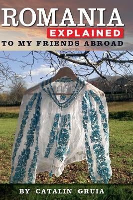 Romania Explained To My Friends Abroad: Take Away Romania by Gruia, Catalin