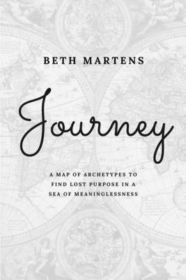 Journey: A Map Of Archetypes To Find Lost Purpose In A Sea Of Meaninglessness by Martens, Beth