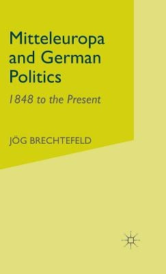 Mitteleuropa and German Politics: 1848 to the Present by Brechtefeld, J.