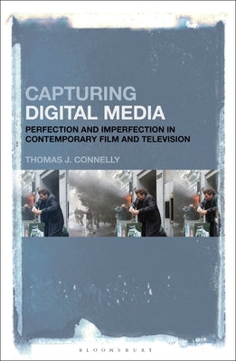 Capturing Digital Media: Perfection and Imperfection in Contemporary Film and Television by Connelly, Thomas J.