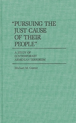 Pursuing the Just Cause of Their People: A Study of Contemporary Armenian Terrorism by Gunter, Michael M.