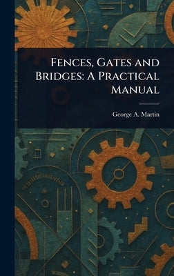 Fences, Gates and Bridges: A Practical Manual by Martin, George a.