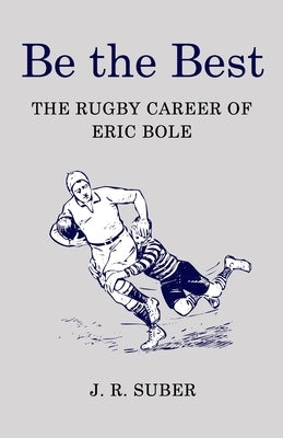 Be the Best: The Rugby Career of Eric Bole by Suber, J. R.