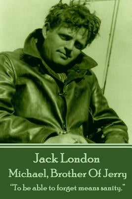 Jack London - Michael, Brother Of Jerry: "To be able to forget means sanity." by London, Jack