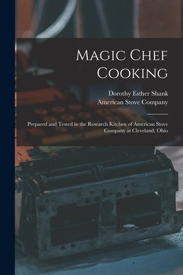 Magic Chef Cooking: Prepared and Tested in the Research Kitchen of American Stove Company at Cleveland, Ohio by Shank, Dorothy Esther 1890-