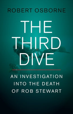 The Third Dive: An Investigation Into the Death of Rob Stewart by Osborne, Robert