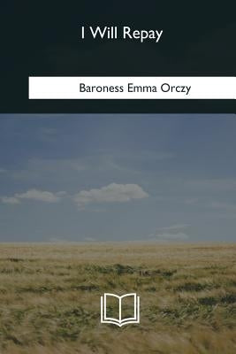 I Will Repay by Orczy, Baroness Emma