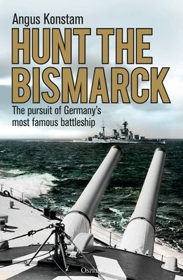 Hunt the Bismarck: The Pursuit of Germany's Most Famous Battleship by Konstam, Angus