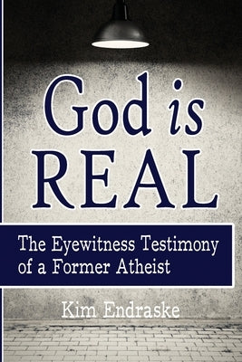 God is Real: The Eyewitness Testimony of a Former Atheist by Endraske, Kim