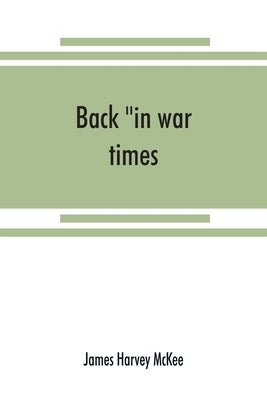 Back "in war times." History of the 144th regiment, New York volunteer infantry with Itinerary, Showing Contemporaneous date of the Important Battles by Harvey McKee, James