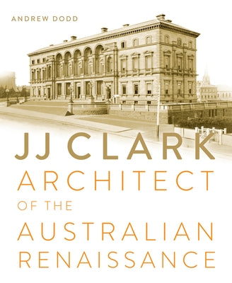 Jj Clark: Architect of the Australian Renaissance by Dodd, Andrew