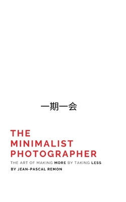 The Minimalist Photographer: The Art of Making More by Taking Less by Remon, Jean-Pascal
