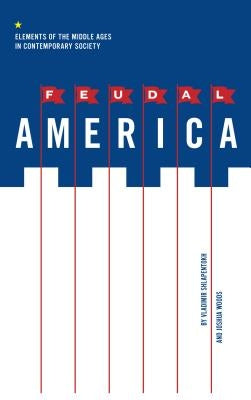 Feudal America: Elements of the Middle Ages in Contemporary Society by Shlapentokh, Vladimir