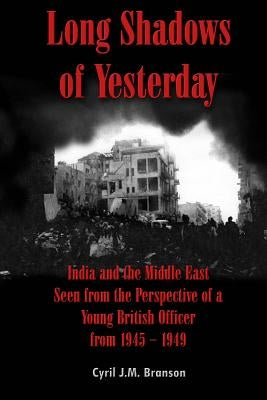Long Shadows of Yesterday: India and the Middle East Seen from the Perspective of a Young British Officer from 1945-1949 by Branson, Cyril J. M.