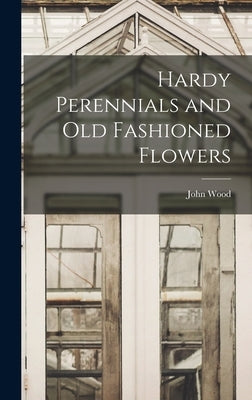 Hardy Perennials and Old Fashioned Flowers by Wood, John