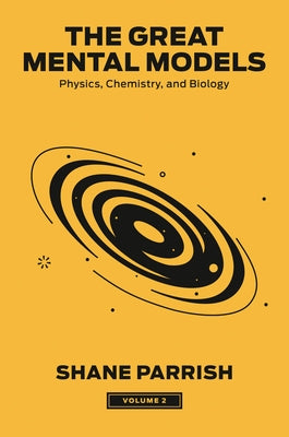The Great Mental Models, Volume 2: Physics, Chemistry, and Biology by Parrish, Shane