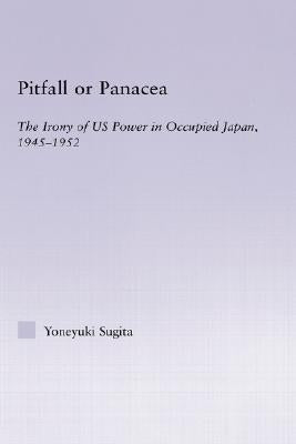 Pitfall or Panacea: The Irony of U.S. Power in Occupied Japan, 1945-1952 by Sugita, Yoneyuki