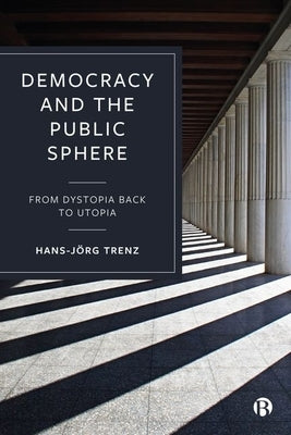 Democracy and the Public Sphere: From Dystopia Back to Utopia by Trenz, Hans-Jörg