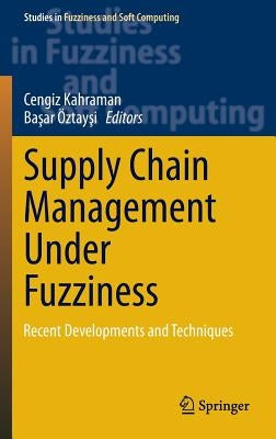 Supply Chain Management Under Fuzziness: Recent Developments and Techniques by Kahraman, Cengiz