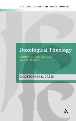 Doxological Theology: Karl Barth on Divine Providence, Evil, and the Angels by Green, Christopher C.