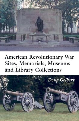 American Revolutionary War Sites, Memorials, Museums and Library Collections: A State-By-State Guidebook to Places Open to the Public by Gelbert, Doug