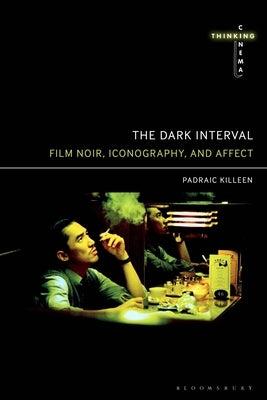 The Dark Interval: Film Noir, Iconography, and Affect by Killeen, Padraic