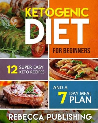 Ketogenic Diet For Beginners: 12 Super Easy Keto Recipes and a 7 Day Meal Plan by Publishing, Rebecca