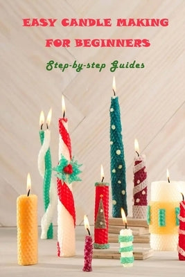 Easy Candle Making For Beginners: Step-by-step Guides: Guides to Making Your Own Hommade Candles by Fairley, Lillian