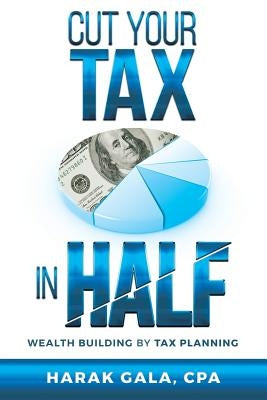 Cut Your Tax In Half: Wealth Building By Tax Planning by Gala, Cpa Harak