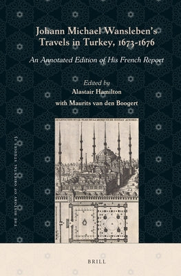 Johann Michael Wansleben's Travels in Turkey, 1673-1676: An Annotated Edition of His French Report by Hamilton, Alastair
