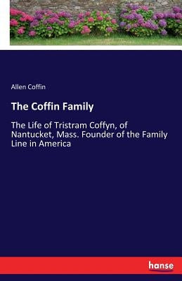 The Coffin Family: The Life of Tristram Coffyn, of Nantucket, Mass. Founder of the Family Line in America by Coffin, Allen