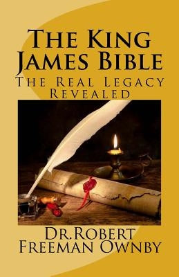 The King James Bible: The Real Legacy Unveiled by Ownby, Robert Freeman