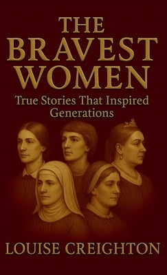The Bravest Women: True Stories That Inspired Generations by Creighton, Louise
