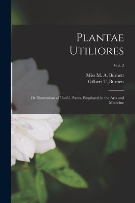 Plantae Utiliores; or Illustrations of Useful Plants, Employed in the Arts and Medicine; Vol. 2 by Burnett, M. A.