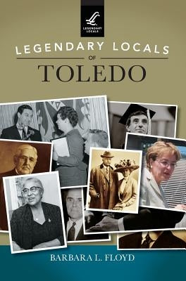 Legendary Locals of Toledo by Floyd, Barbara L.