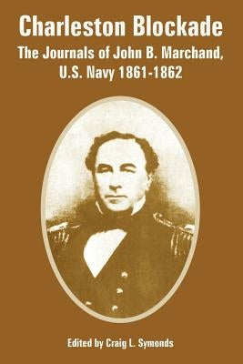 Charleston Blockade: The Journals of John B. Marchand, U.S. Navy 1861-1862 by Symonds, Craig L.