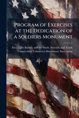 Program of Exercises at the Dedication of a Soldiers Monument by First Light Battery and the Sixth, Seven