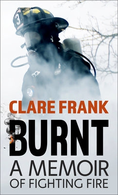 Burnt: A Memoir of Fighting Fire by Frank, Clare