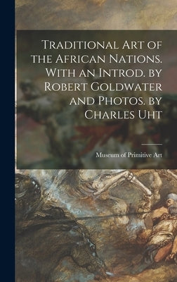 Traditional Art of the African Nations. With an Introd. by Robert Goldwater and Photos. by Charles Uht by Museum of Primitive Art (New York, N.